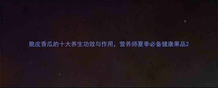 图片 脆皮香瓜的十大养生功效与作用，营养师夏季必备健康果品2