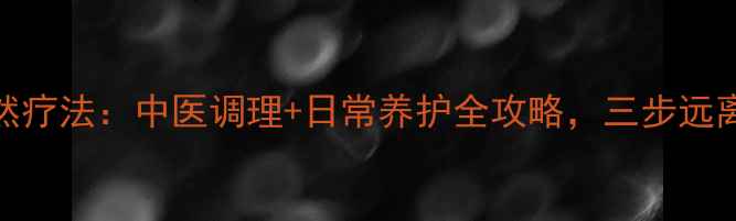 图片 脉管瘤自然疗法：中医调理+日常养护全攻略，三步远离血管顽疾