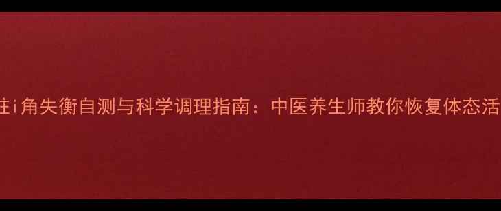 图片 脊柱i角失衡自测与科学调理指南：中医养生师教你恢复体态活力1
