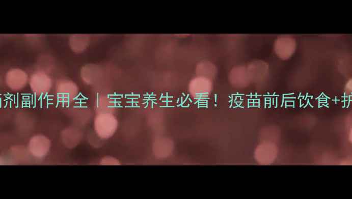 图片 脊灰疫苗滴剂副作用全｜宝宝养生必看！疫苗前后饮食+护理指南✨2