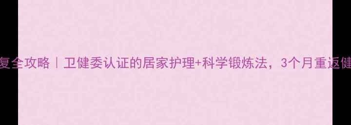图片 脊髓炎康复全攻略｜卫健委认证的居家护理+科学锻炼法，3个月重返健康状态✨