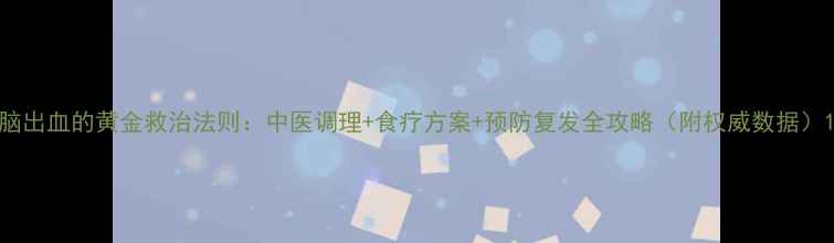 图片 脑出血的黄金救治法则：中医调理+食疗方案+预防复发全攻略（附权威数据）1