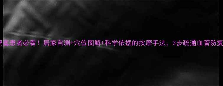 图片 脑梗塞患者必看！居家自测+穴位图解+科学依据的按摩手法，3步疏通血管防复发2
