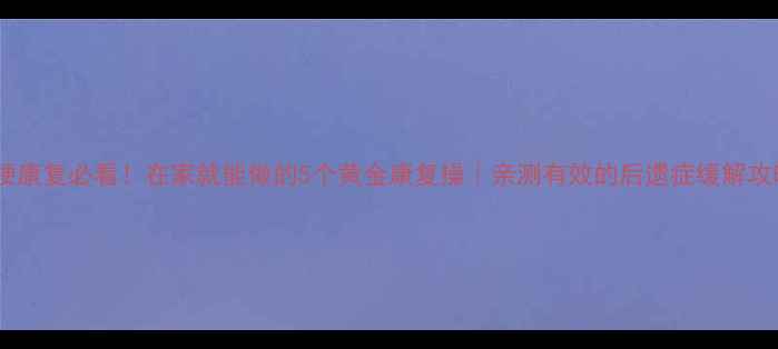 图片 脑梗康复必看！在家就能做的5个黄金康复操｜亲测有效的后遗症缓解攻略2