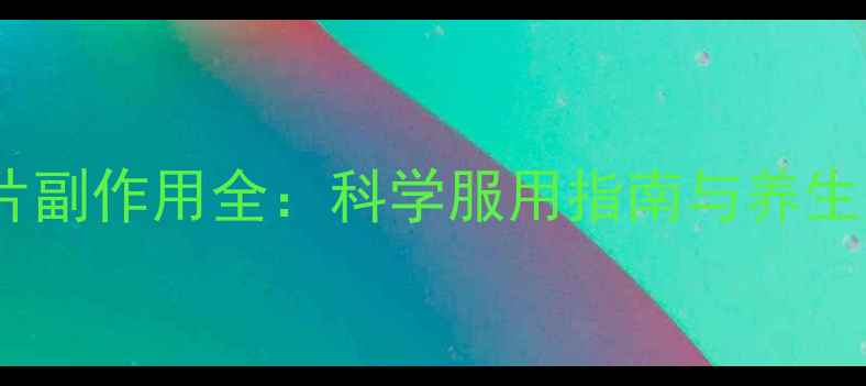 图片 脑清片副作用全：科学服用指南与养生建议1