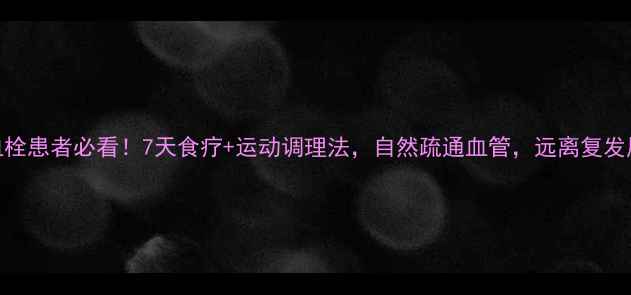 图片 脑血栓患者必看！7天食疗+运动调理法，自然疏通血管，远离复发风险