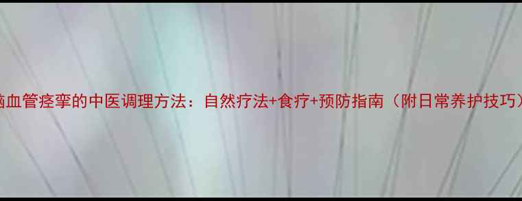 图片 脑血管痉挛的中医调理方法：自然疗法+食疗+预防指南（附日常养护技巧）