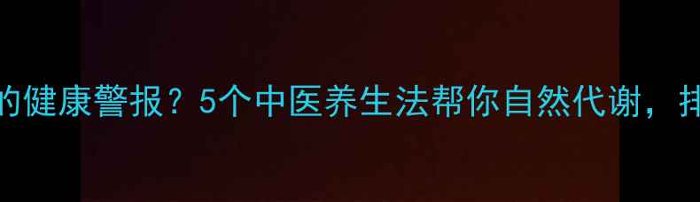 图片 脸上长痣是身体发出的健康警报？5个中医养生法帮你自然代谢，排出毒素养出透亮肌！