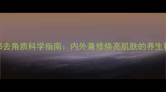 图片 脸部去角质科学指南：内外兼修焕亮肌肤的养生秘籍