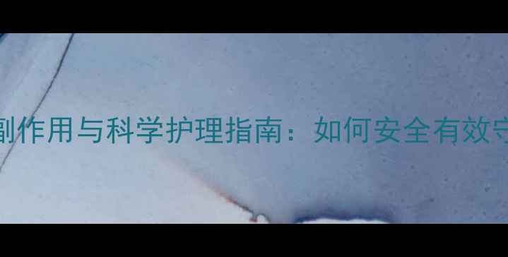 图片 脸部脱毛的副作用与科学护理指南：如何安全有效守护肌肤健康