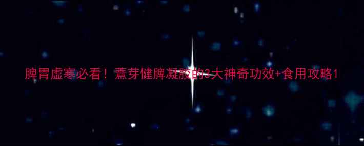 图片 脾胃虚寒必看！薏芽健脾凝胶的3大神奇功效+食用攻略1