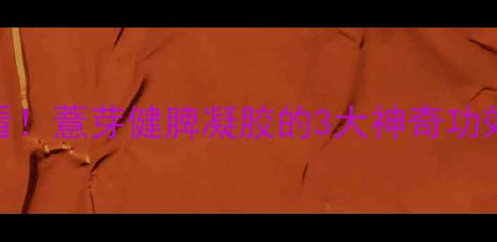 图片 脾胃虚寒必看！薏芽健脾凝胶的3大神奇功效+食用攻略2