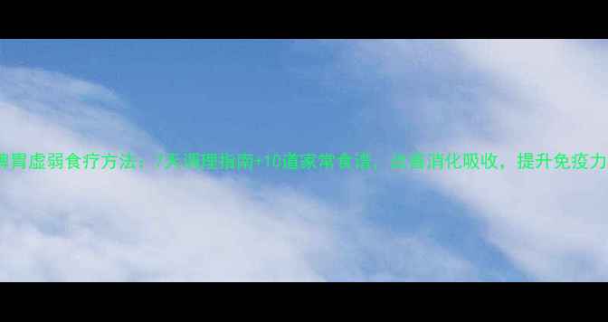 图片 脾胃虚弱食疗方法：7天调理指南+10道家常食谱，改善消化吸收，提升免疫力2