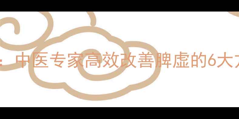 图片 脾虚调理黄金法则：中医专家高效改善脾虚的6大方法（附食疗方）1