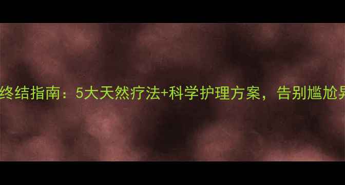 图片 腋臭终结指南：5大天然疗法+科学护理方案，告别尴尬异味1