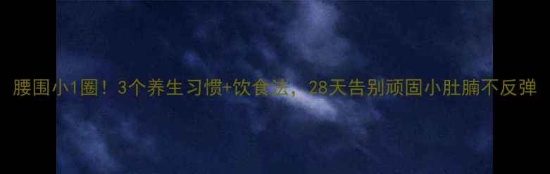 图片 腰围小1圈！3个养生习惯+饮食法，28天告别顽固小肚腩不反弹