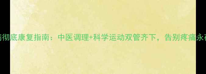 图片 腰椎病彻底康复指南：中医调理+科学运动双管齐下，告别疼痛永葆健康