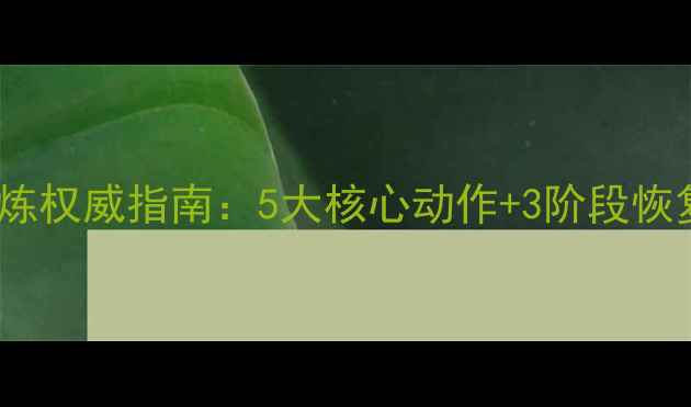 图片 腰椎间盘突出康复锻炼权威指南：5大核心动作+3阶段恢复秘籍，7天缓解疼痛