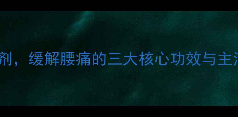 图片 腰痛宁：中医推荐的中药贴剂，缓解腰痛的三大核心功效与主治指南（附正确使用方法）1