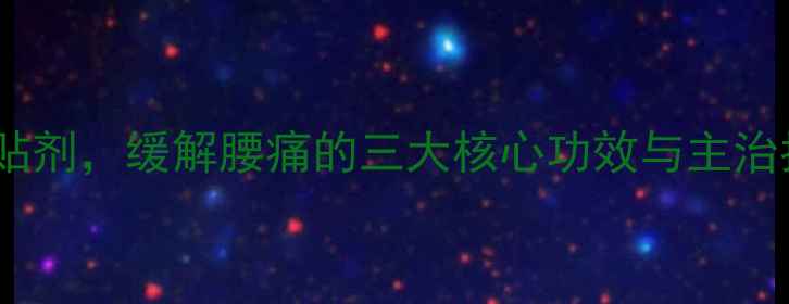 图片 腰痛宁：中医推荐的中药贴剂，缓解腰痛的三大核心功效与主治指南（附正确使用方法）2