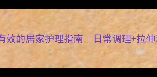 图片 腰肌劳损亲测有效的居家护理指南｜日常调理+拉伸动作+饮食建议