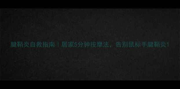 图片 腱鞘炎自救指南｜居家5分钟按摩法，告别鼠标手腱鞘炎1