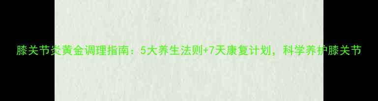 图片 膝关节炎黄金调理指南：5大养生法则+7天康复计划，科学养护膝关节