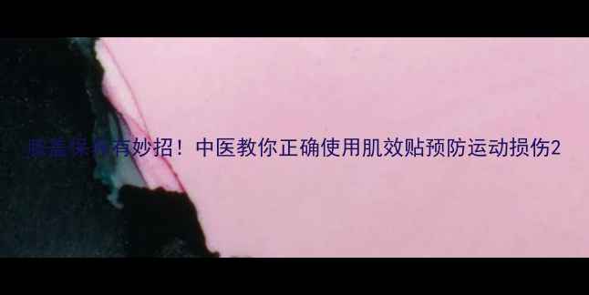 图片 膝盖保养有妙招！中医教你正确使用肌效贴预防运动损伤2