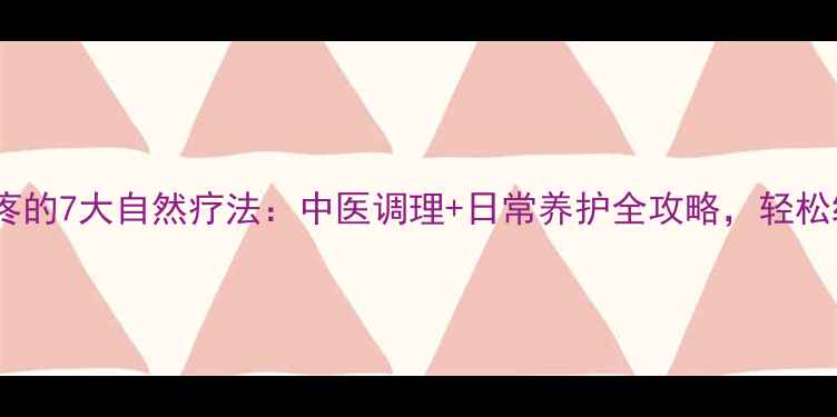 图片 膝盖关节疼的7大自然疗法：中医调理+日常养护全攻略，轻松缓解疼痛2