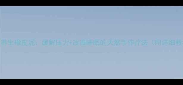 图片 自制养生橡皮泥：缓解压力+改善睡眠的天然手作疗法（附详细教程）