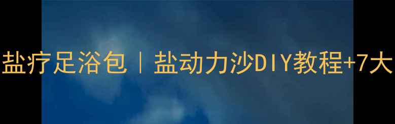 图片 自制养生盐疗足浴包｜盐动力沙DIY教程+7大养生功效