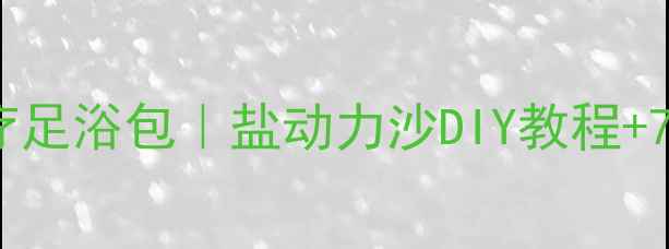 图片 自制养生盐疗足浴包｜盐动力沙DIY教程+7大养生功效2