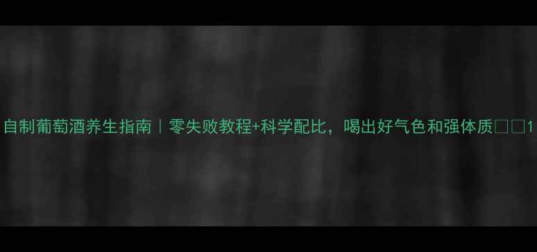 图片 自制葡萄酒养生指南｜零失败教程+科学配比，喝出好气色和强体质🍷✨1