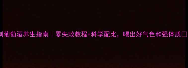 图片 自制葡萄酒养生指南｜零失败教程+科学配比，喝出好气色和强体质🍷✨2