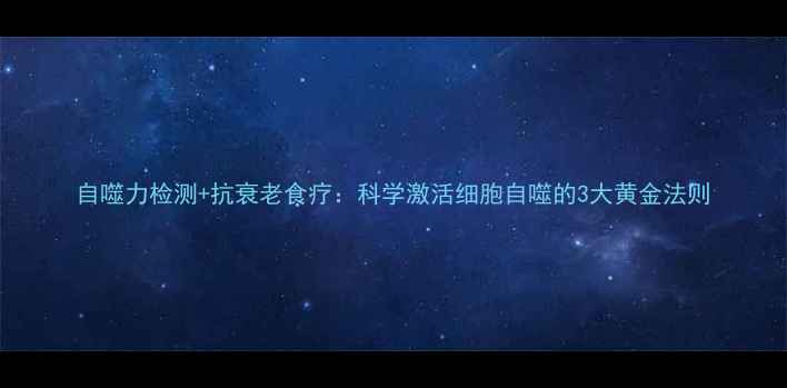 图片 自噬力检测+抗衰老食疗：科学激活细胞自噬的3大黄金法则