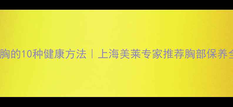 图片 自然丰胸的10种健康方法｜上海美莱专家推荐胸部保养全攻略2