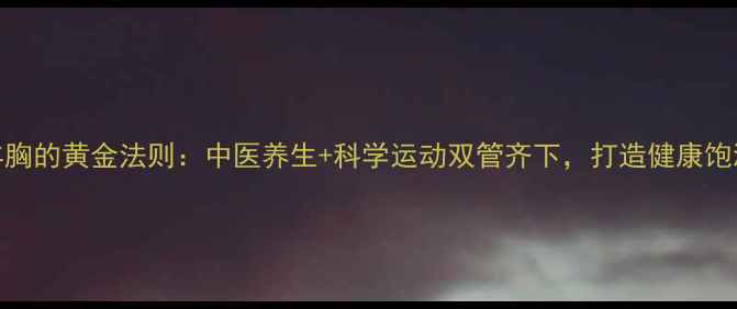 图片 自然丰胸的黄金法则：中医养生+科学运动双管齐下，打造健康饱满胸型