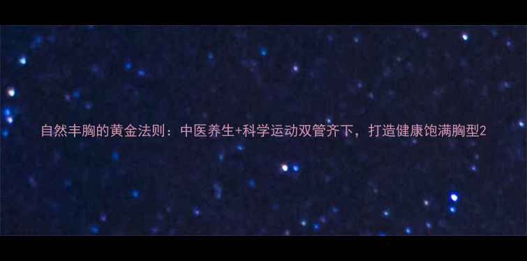 图片 自然丰胸的黄金法则：中医养生+科学运动双管齐下，打造健康饱满胸型2