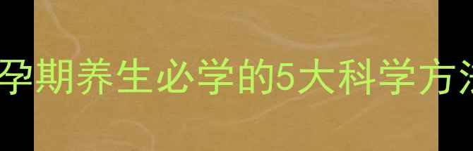 图片 自然催产亲测有效！孕期养生必学的5大科学方法+新手妈妈避坑指南
