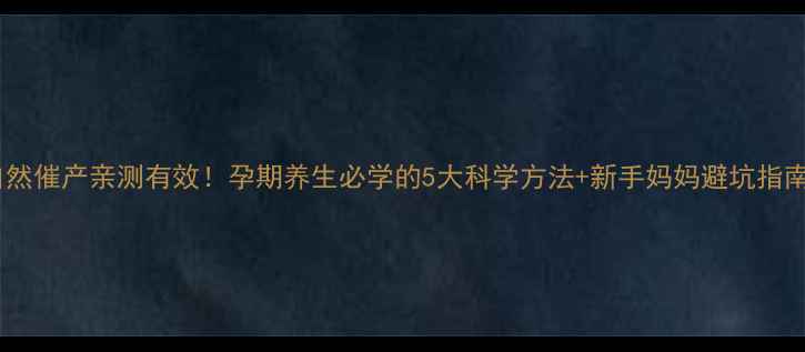 图片 自然催产亲测有效！孕期养生必学的5大科学方法+新手妈妈避坑指南2
