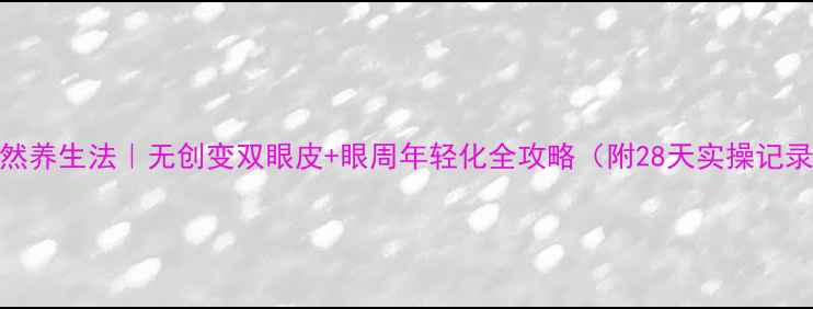 图片 自然养生法｜无创变双眼皮+眼周年轻化全攻略（附28天实操记录）