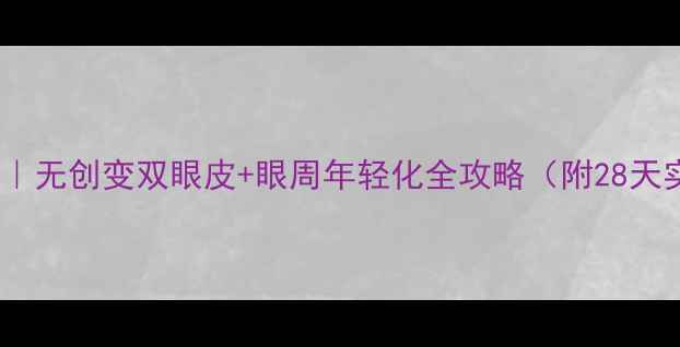 图片 自然养生法｜无创变双眼皮+眼周年轻化全攻略（附28天实操记录）1