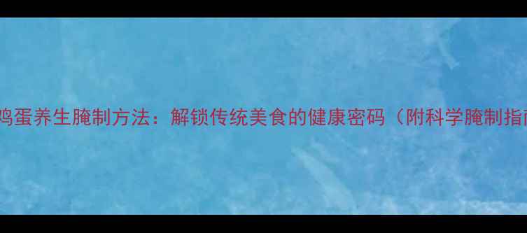 图片 臭咸鸡蛋养生腌制方法：解锁传统美食的健康密码（附科学腌制指南）2