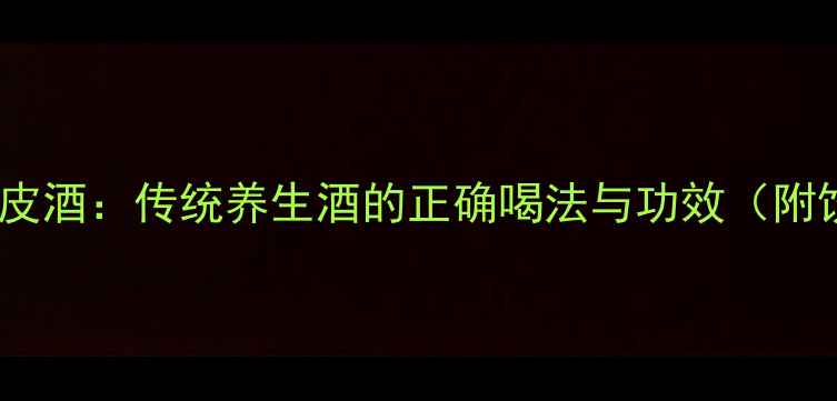 图片 致中和五加皮酒：传统养生酒的正确喝法与功效（附饮用指南）1