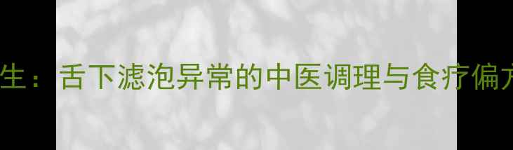 图片 舌诊养生：舌下滤泡异常的中医调理与食疗偏方指南1