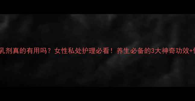 图片 舒美妇爽乳剂真的有用吗？女性私处护理必看！养生必备的3大神奇功效+使用攻略1