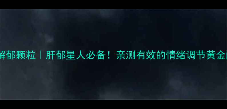 图片 舒肝解郁颗粒｜肝郁星人必备！亲测有效的情绪调节黄金配方2