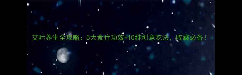 图片 艾叶养生全攻略：5大食疗功效+10种创意吃法，收藏必备！