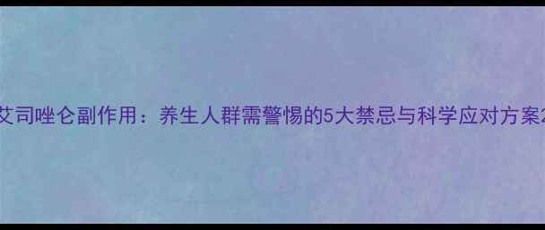 图片 艾司唑仑副作用：养生人群需警惕的5大禁忌与科学应对方案2