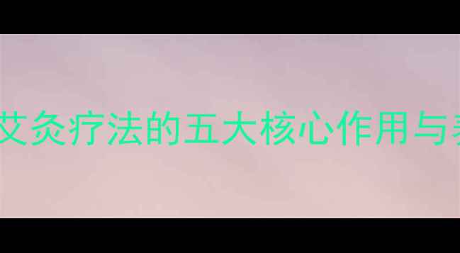 图片 艾条的正确使用与功效：艾灸疗法的五大核心作用与养生指南（附使用禁忌）2